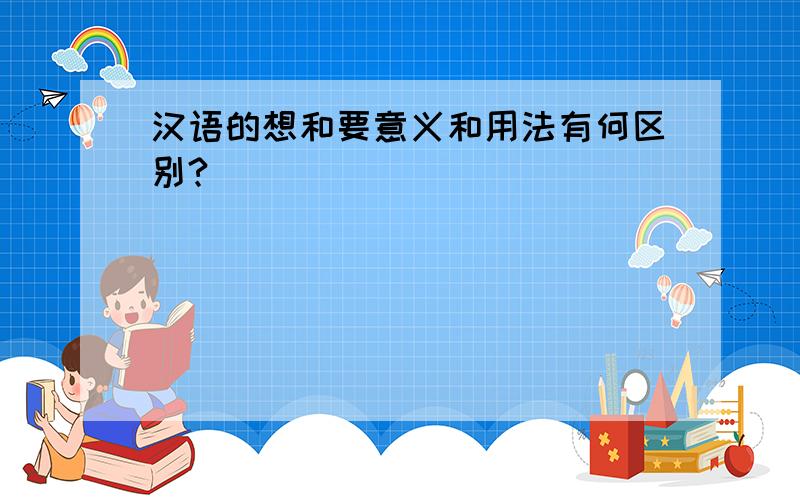 汉语的想和要意义和用法有何区别?
