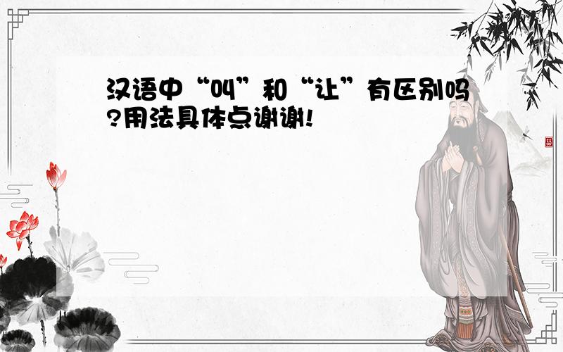 汉语中“叫”和“让”有区别吗?用法具体点谢谢!