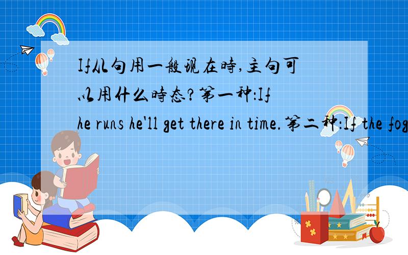 If从句用一般现在时,主句可以用什么时态?第一种：If he runs he'll get there in time.第二种：If the fog gets thicker the plane may/might be diverted.第三种：If you want to lose weight you must/should eat less bread.第四种