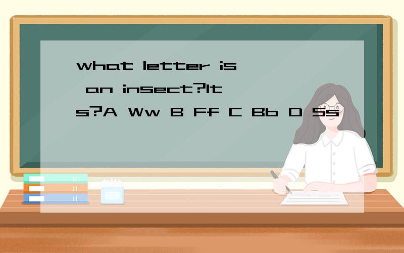what letter is an insect?It's?A Ww B Ff C Bb D Ss