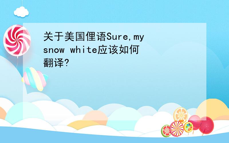 关于美国俚语Sure,my snow white应该如何翻译?