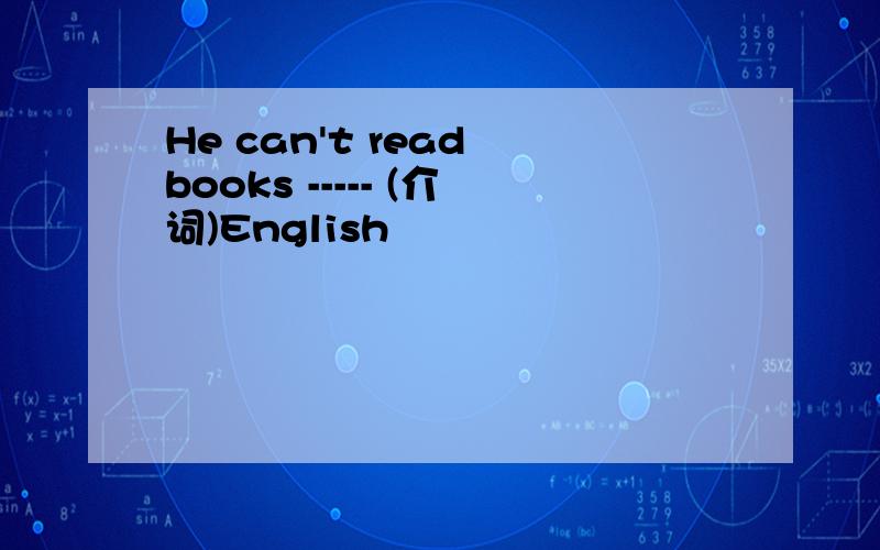 He can't read books ----- (介词)English