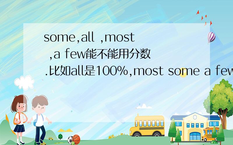 some,all ,most ,a few能不能用分数 .比如all是100%,most some a few 分别为?