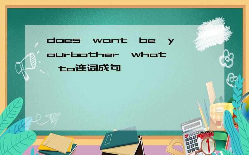 does,want,be,yourbother,what,to连词成句