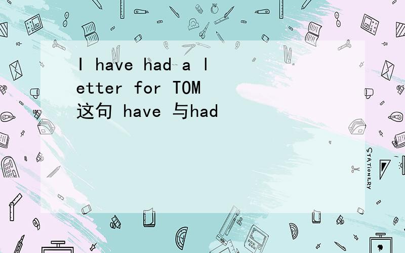 I have had a letter for TOM 这句 have 与had