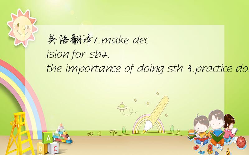 英语翻译1.make decision for sb2.the importance of doing sth 3.practice doing sth 4.have a chance of doing sth5.achieve my dream