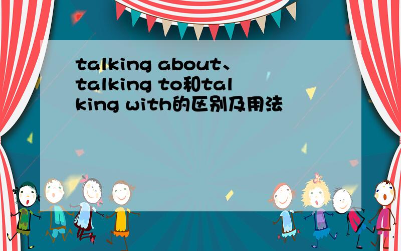 talking about、talking to和talking with的区别及用法