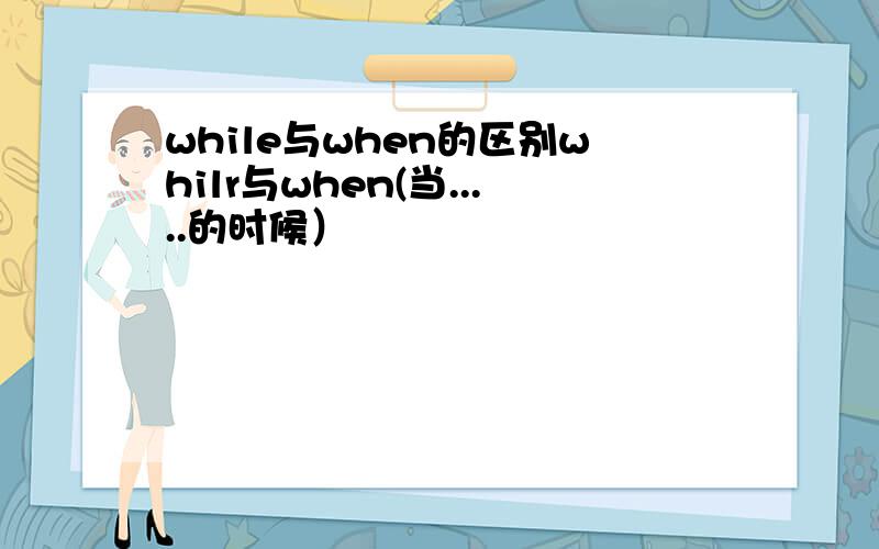 while与when的区别whilr与when(当.....的时候）
