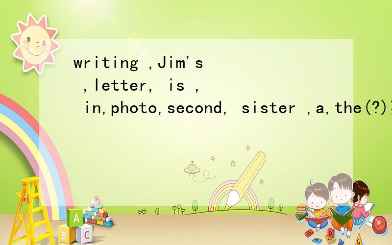 writing ,Jim's ,letter, is , in,photo,second, sister ,a,the(?)英语连词成句,帮一下吧~~
