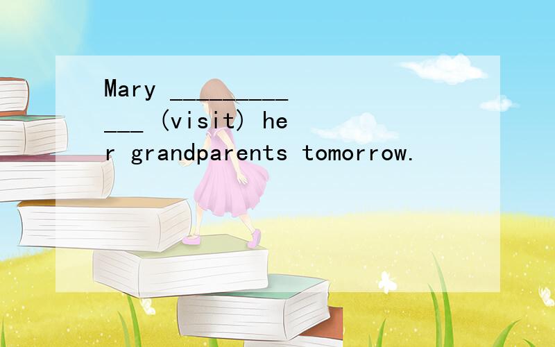 Mary ____________ (visit) her grandparents tomorrow.