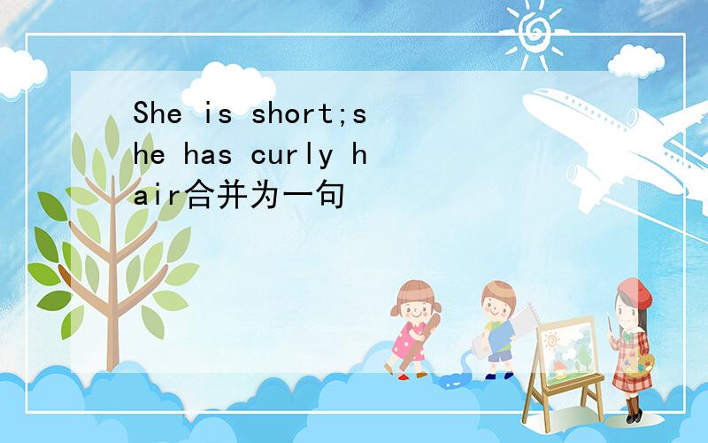 She is short;she has curly hair合并为一句