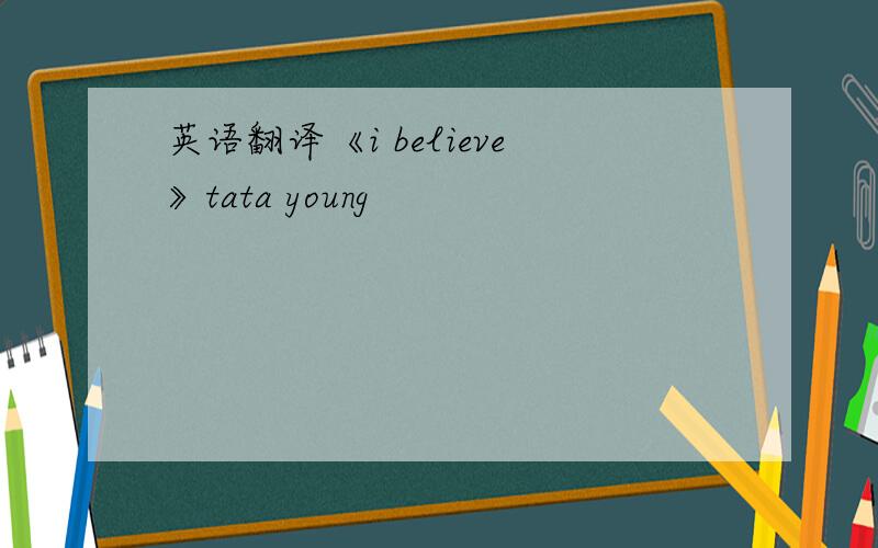 英语翻译《i believe》tata young