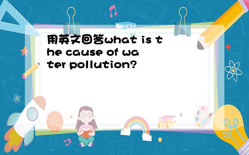 用英文回答what is the cause of water pollution?