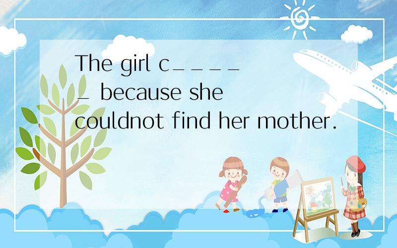 The girl c_____ because she couldnot find her mother.