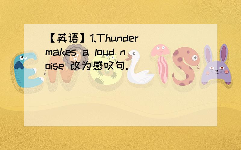 【英语】1.Thunder makes a loud noise 改为感叹句.______ ______ loud noise thunder_______!2.There're usual coins in the box,______ _______?(完成反意疑问句）3.The cage looks like [the animal's babitat.](括号中提问）____ ____ the c