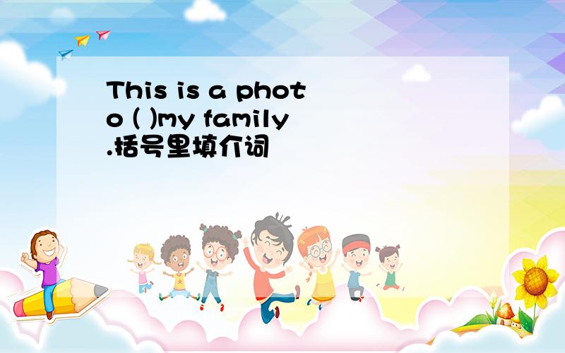 This is a photo ( )my family.括号里填介词