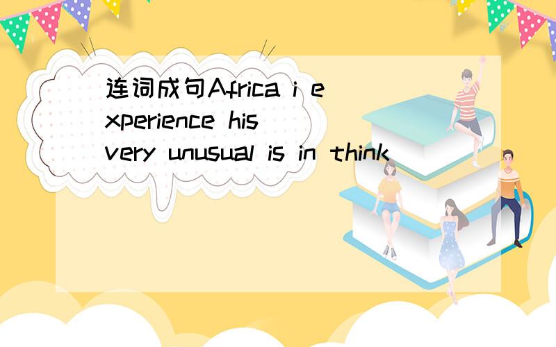 连词成句Africa i experience his very unusual is in think