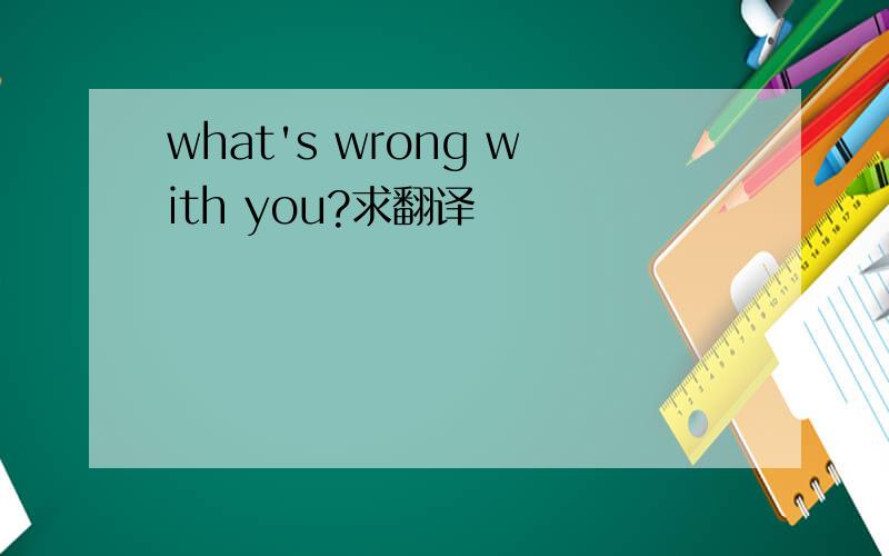 what's wrong with you?求翻译