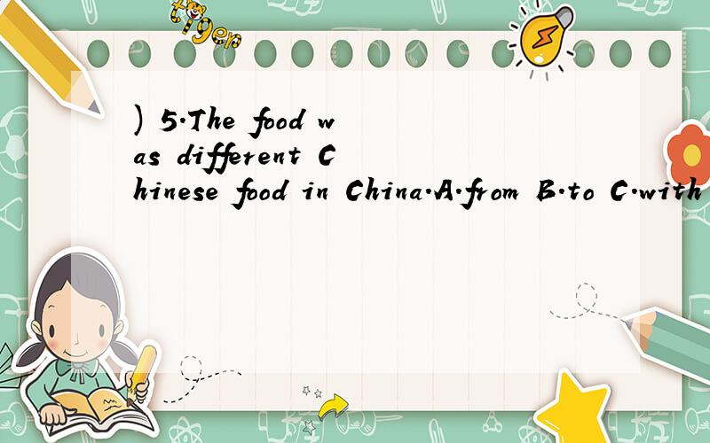 ) 5.The food was different Chinese food in China.A.from B.to C.with D.for