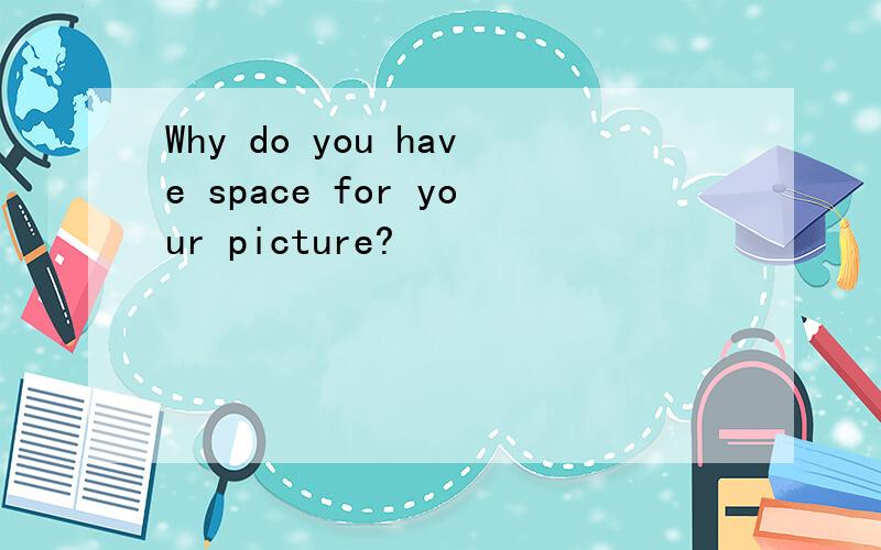 Why do you have space for your picture?
