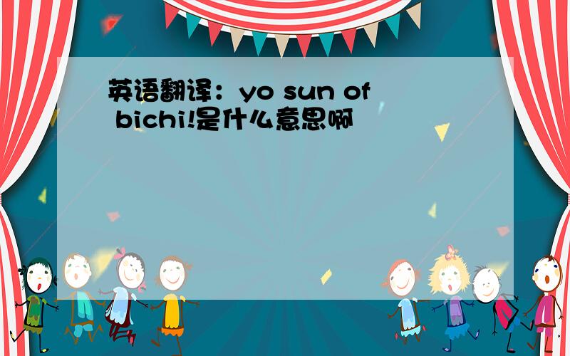 英语翻译：yo sun of bichi!是什么意思啊