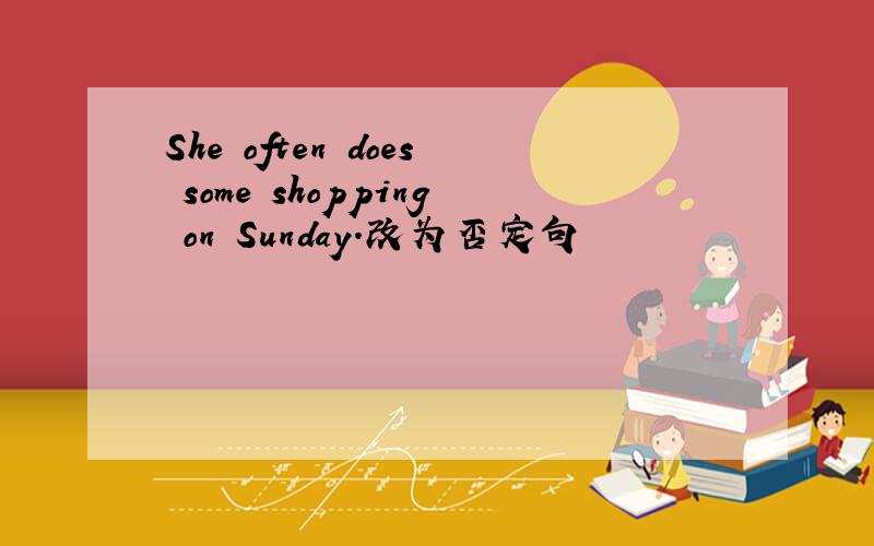 She often does some shopping on Sunday.改为否定句