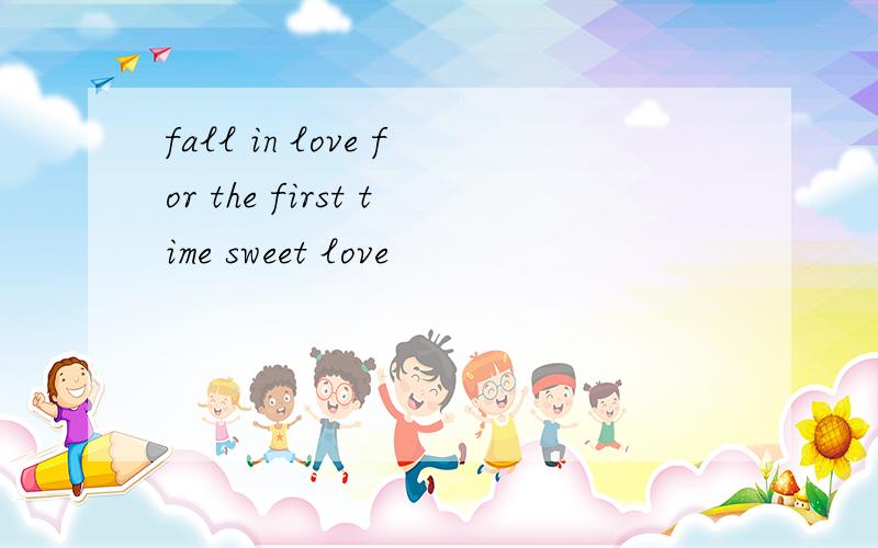 fall in love for the first time sweet love