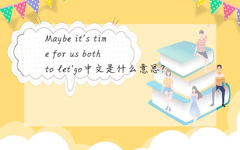 Maybe it's time for us both to let'go中文是什么意思?