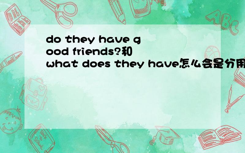do they have good friends?和 what does they have怎么会是分用do和does解释啊求了