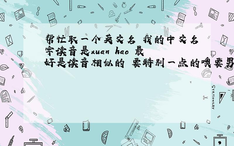 帮忙取一个英文名 我的中文名字读音是xuan hao 最好是读音相似的 要特别一点的噢要男生的英文名