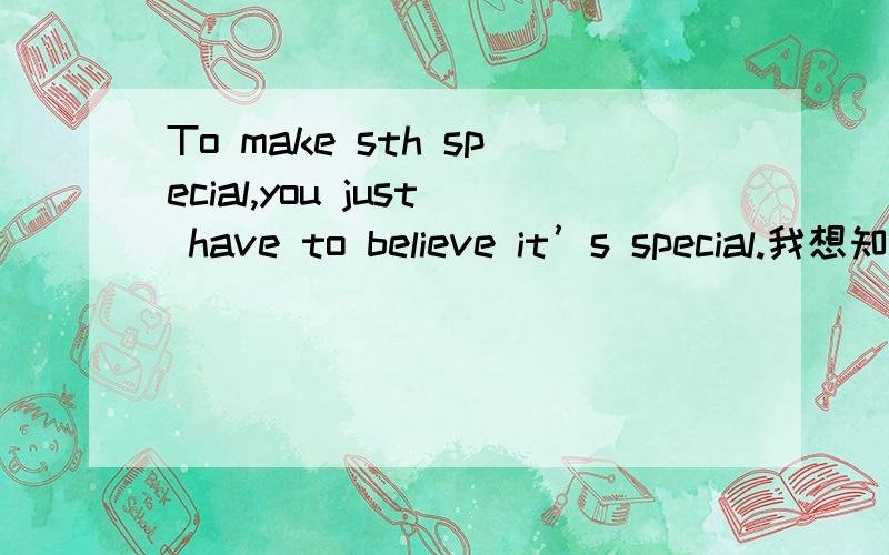 To make sth special,you just have to believe it’s special.我想知道这句的中文