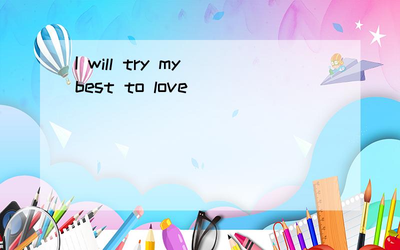 I will try my best to love