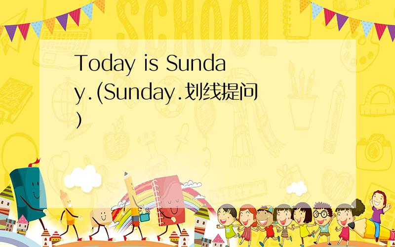 Today is Sunday.(Sunday.划线提问）