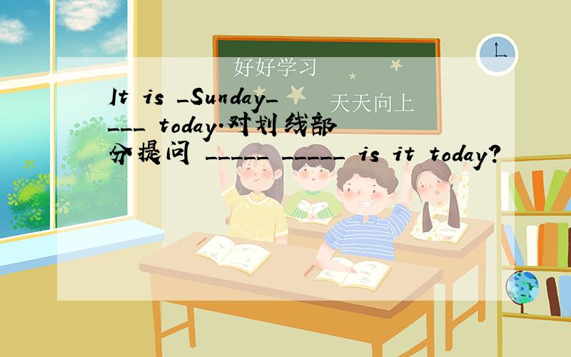 It is _Sunday____ today.对划线部分提问 _____ _____ is it today?