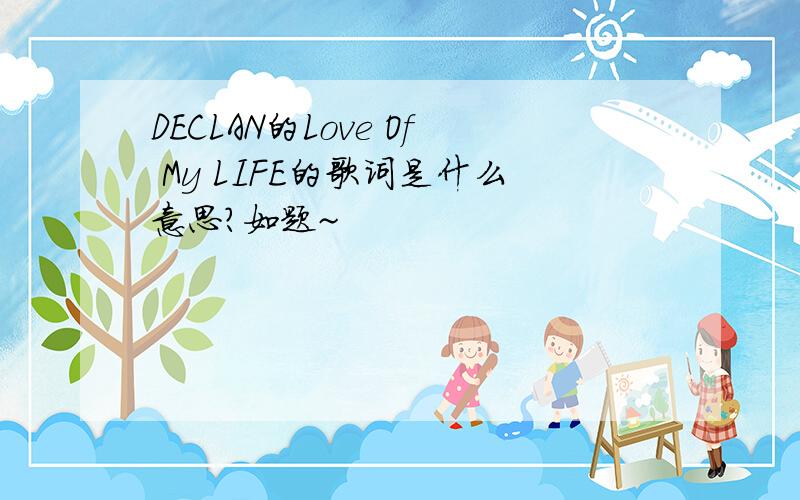 DECLAN的Love Of My LIFE的歌词是什么意思?如题~