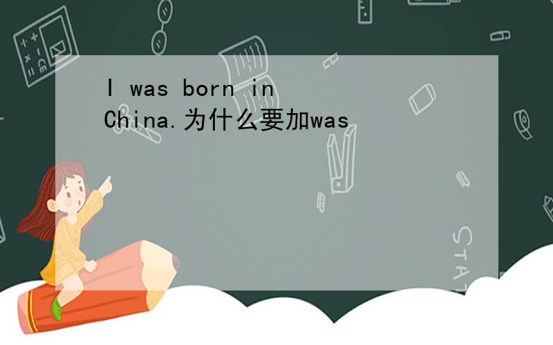 I was born in China.为什么要加was