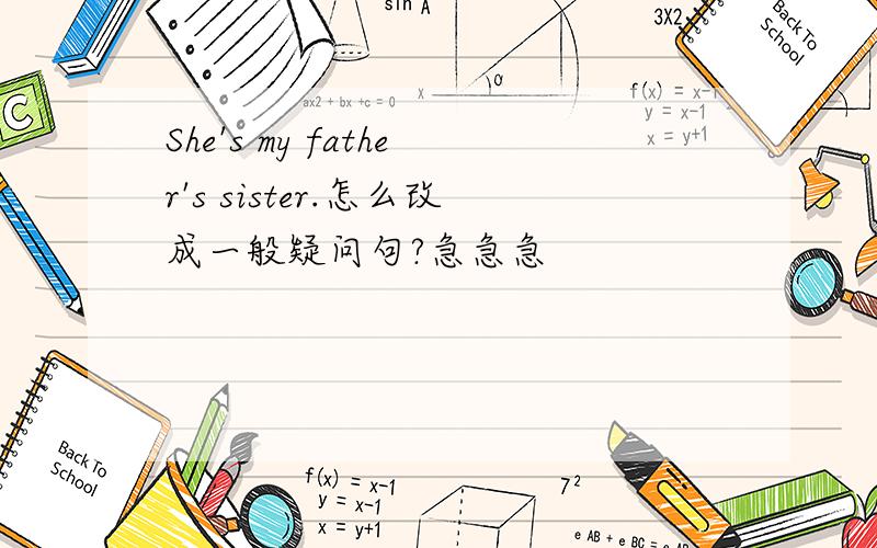 She's my father's sister.怎么改成一般疑问句?急急急