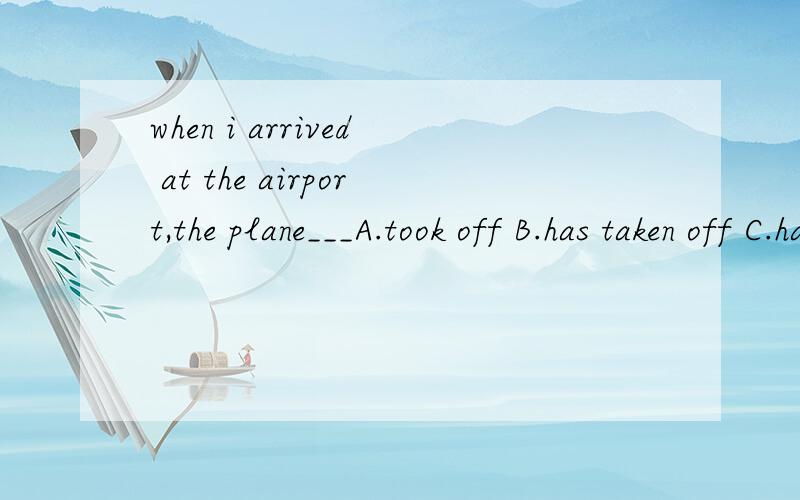 when i arrived at the airport,the plane___A.took off B.has taken off C.had taken off