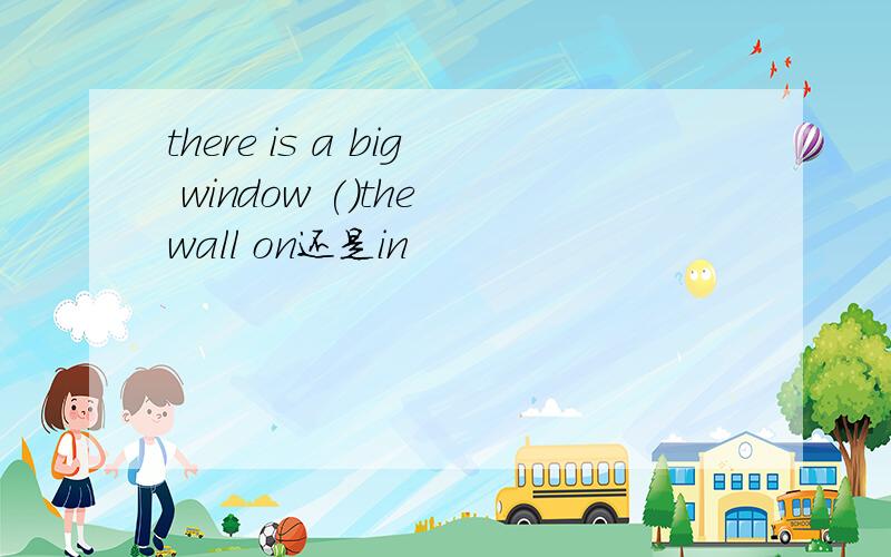 there is a big window ()the wall on还是in
