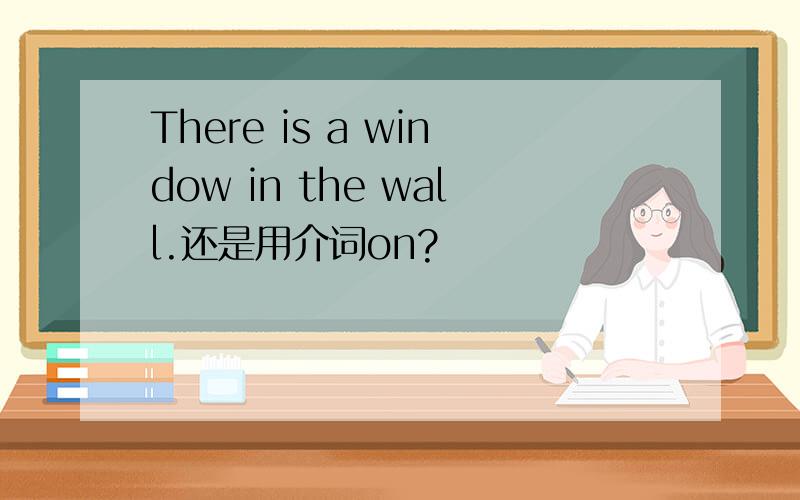 There is a window in the wall.还是用介词on?
