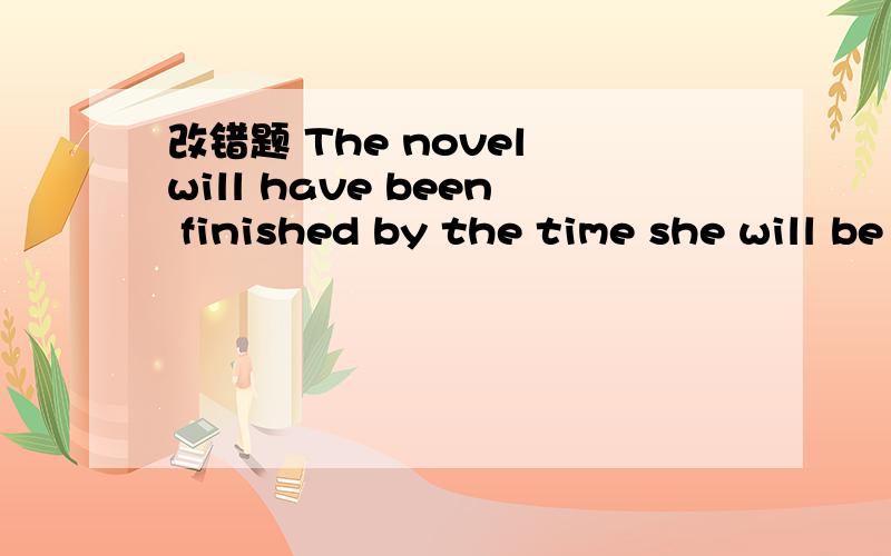 改错题 The novel will have been finished by the time she will be here sometime next year.