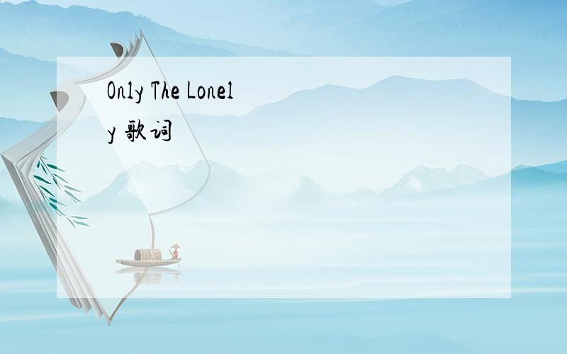 Only The Lonely 歌词