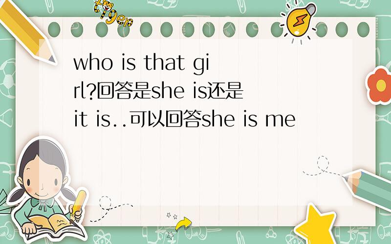 who is that girl?回答是she is还是it is..可以回答she is me