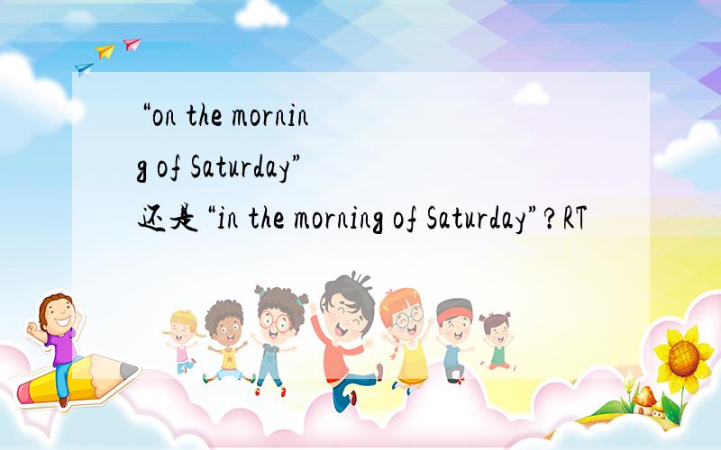 “on the morning of Saturday”还是“in the morning of Saturday”?RT