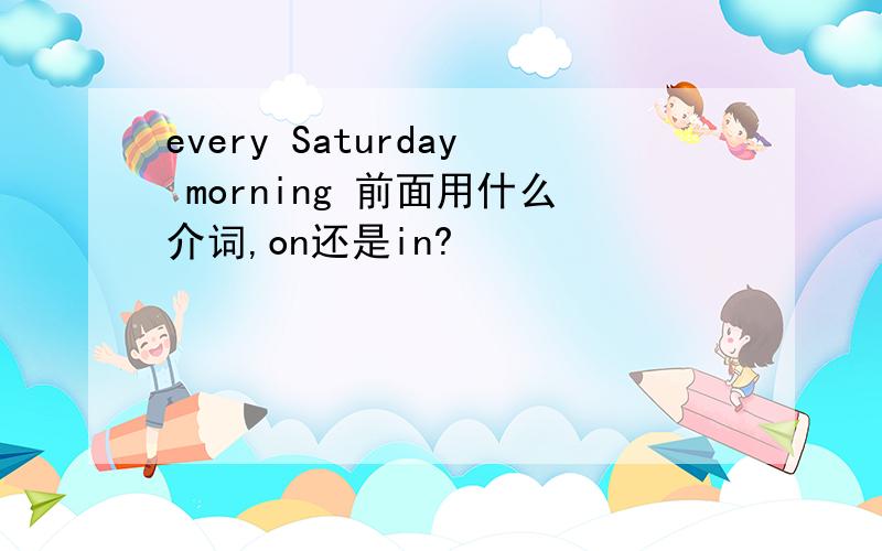 every Saturday morning 前面用什么介词,on还是in?