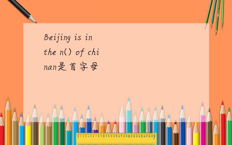 Beijing is in the n() of chinan是首字母