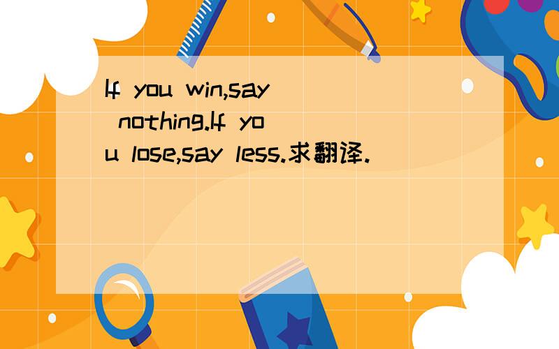 If you win,say nothing.If you lose,say less.求翻译.