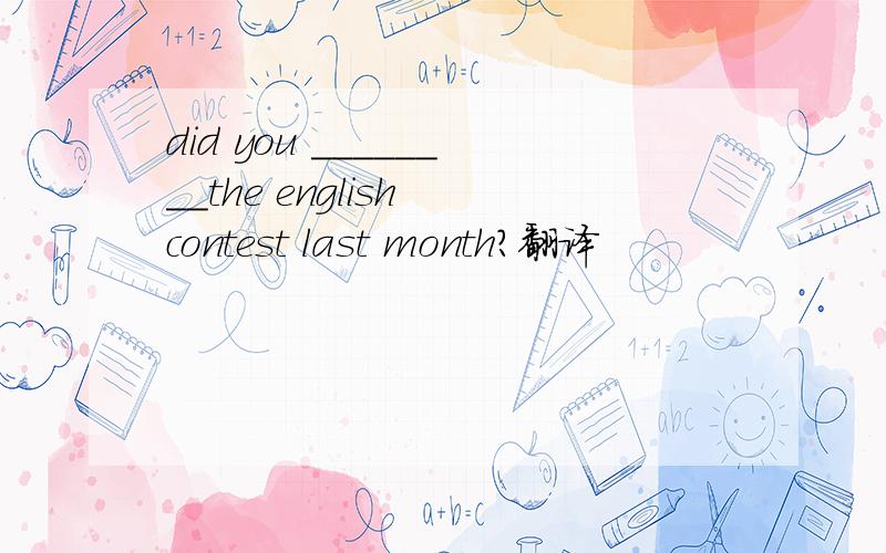 did you ________the english contest last month?翻译