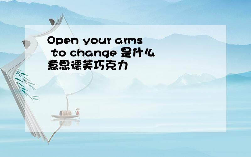 Open your arms to change 是什么意思德芙巧克力