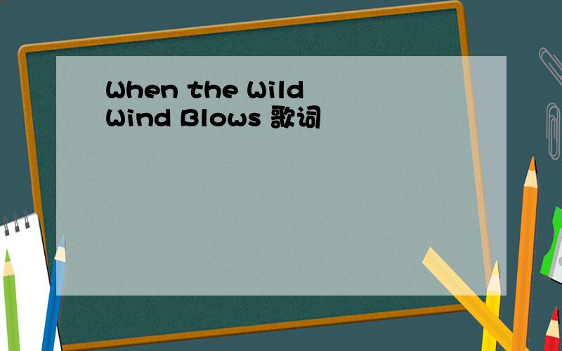 When the Wild Wind Blows 歌词